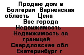 Продаю дом в Болгарии, Варненская область. › Цена ­ 62 000 - Все города Недвижимость » Недвижимость за границей   . Свердловская обл.,Екатеринбург г.
